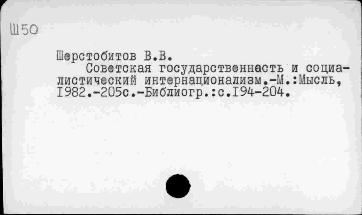 ﻿1150
Шерстобитов В.В.
Советская государственность и социалистический интернационализм.-М.:Мысль, I982.-205с.-Библиогр.:с.I94-204.